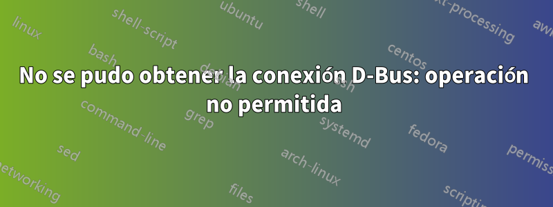 No se pudo obtener la conexión D-Bus: operación no permitida