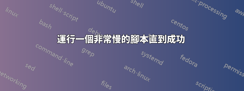 運行一個非常慢的腳本直到成功