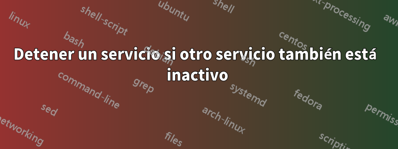 Detener un servicio si otro servicio también está inactivo