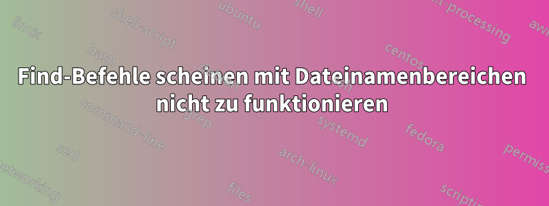 Find-Befehle scheinen mit Dateinamenbereichen nicht zu funktionieren