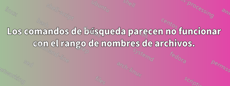 Los comandos de búsqueda parecen no funcionar con el rango de nombres de archivos.