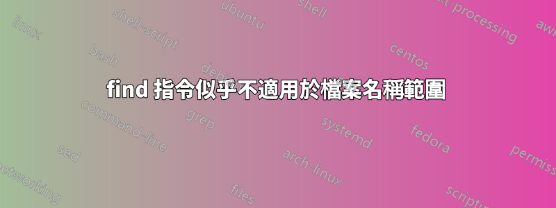 find 指令似乎不適用於檔案名稱範圍