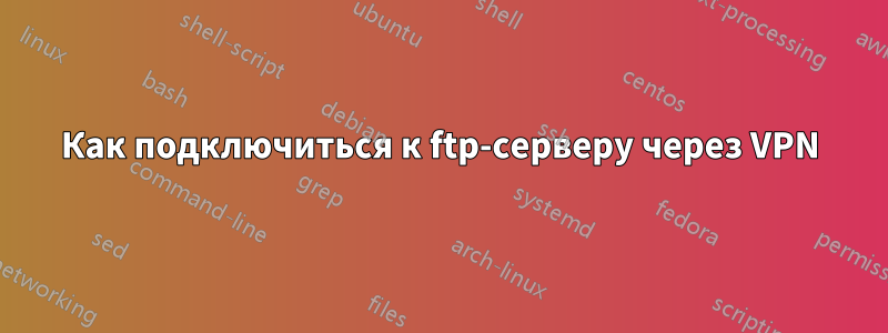 Как подключиться к ftp-серверу через VPN