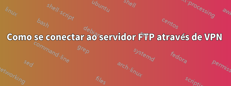 Como se conectar ao servidor FTP através de VPN