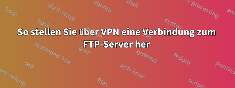 So stellen Sie über VPN eine Verbindung zum FTP-Server her