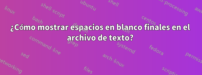 ¿Cómo mostrar espacios en blanco finales en el archivo de texto?