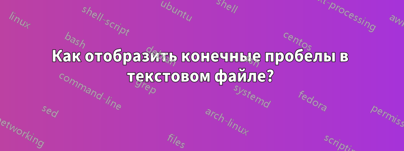 Как отобразить конечные пробелы в текстовом файле?