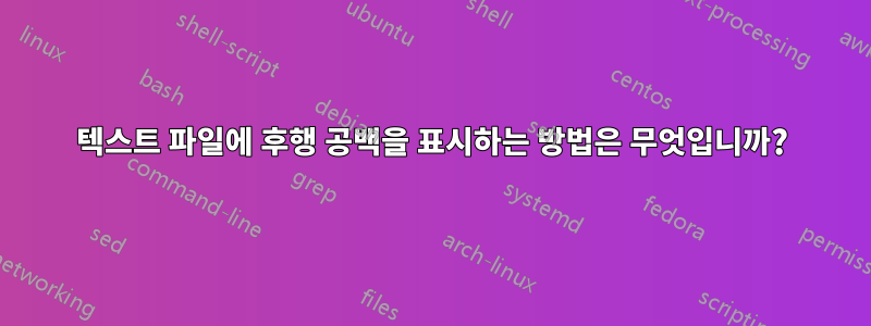 텍스트 파일에 후행 공백을 표시하는 방법은 무엇입니까?