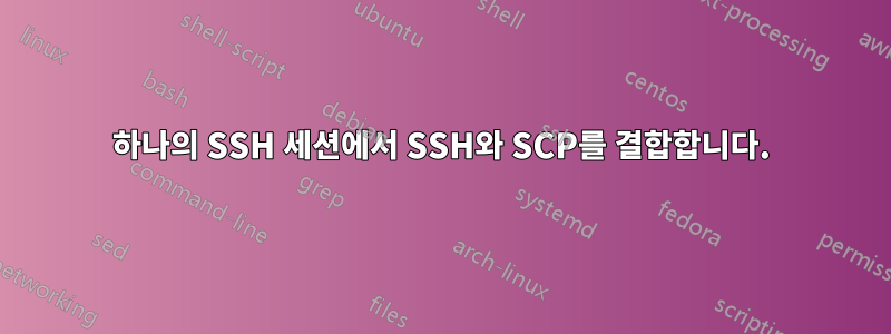 하나의 SSH 세션에서 SSH와 SCP를 결합합니다.