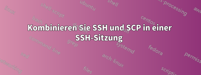 Kombinieren Sie SSH und SCP in einer SSH-Sitzung 