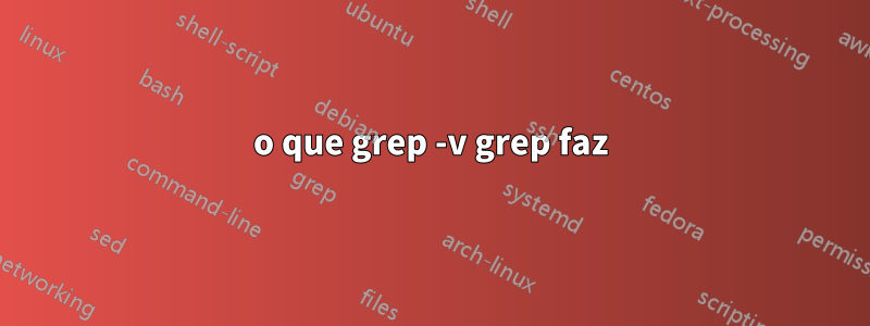 o que grep -v grep faz