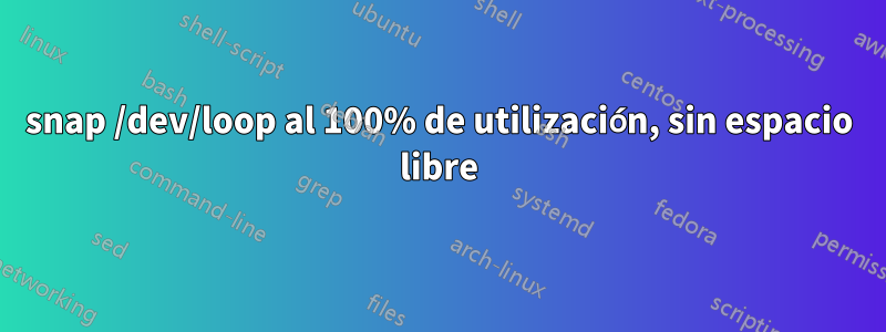 snap /dev/loop al 100% de utilización, sin espacio libre