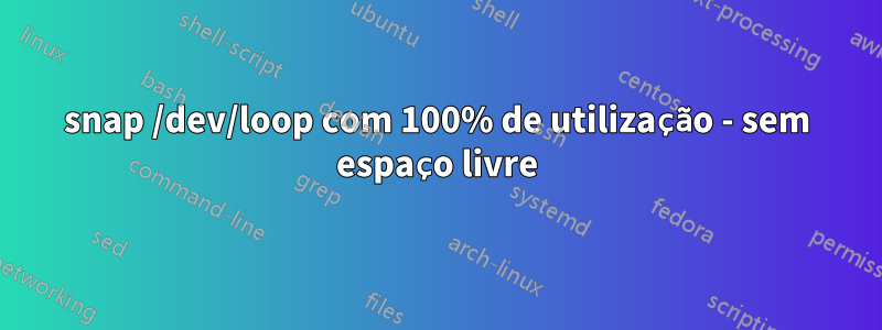 snap /dev/loop com 100% de utilização - sem espaço livre