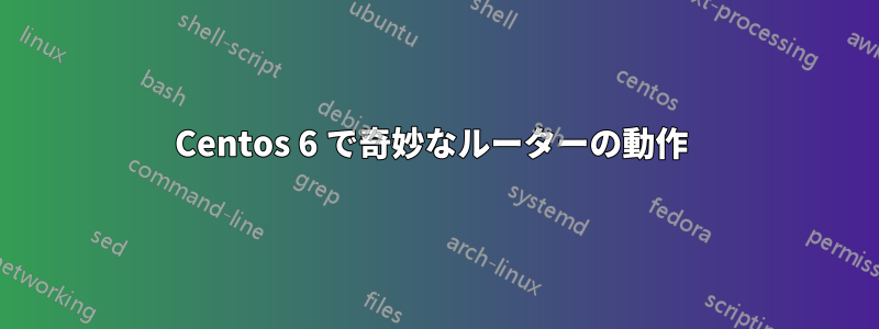 Centos 6 で奇妙なルーターの動作 