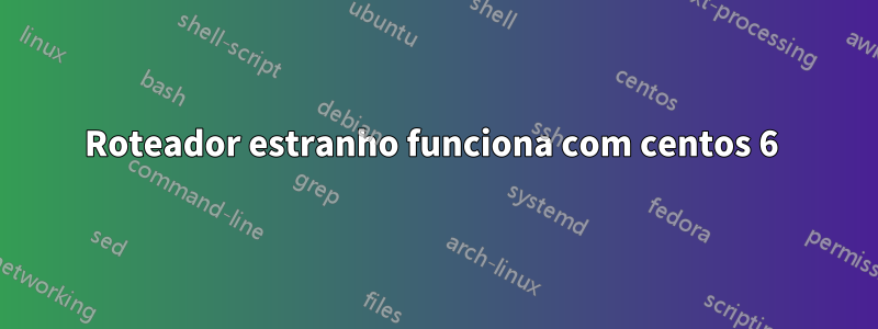 Roteador estranho funciona com centos 6 