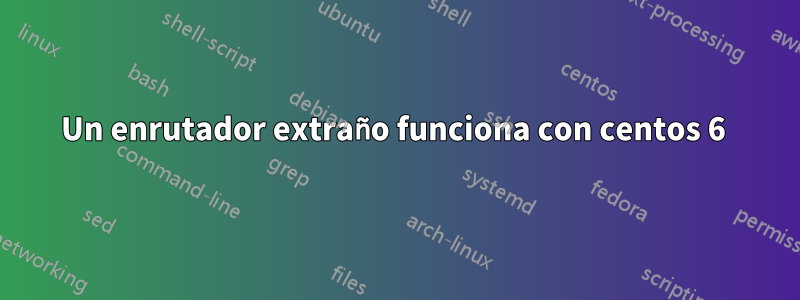 Un enrutador extraño funciona con centos 6 