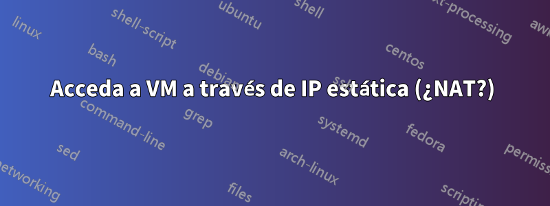 Acceda a VM a través de IP estática (¿NAT?)