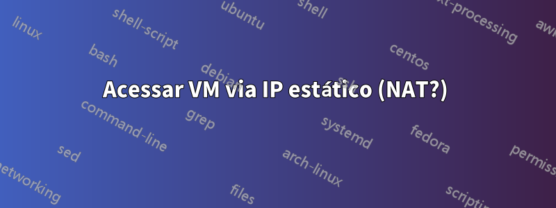 Acessar VM via IP estático (NAT?)