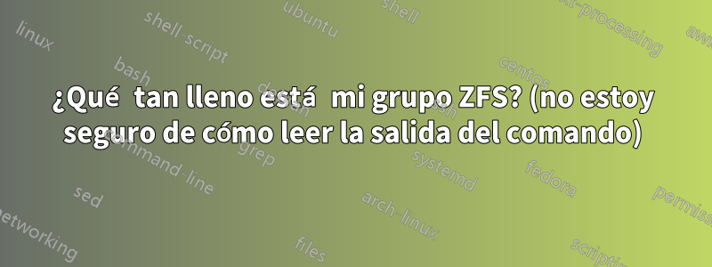 ¿Qué tan lleno está mi grupo ZFS? (no estoy seguro de cómo leer la salida del comando)