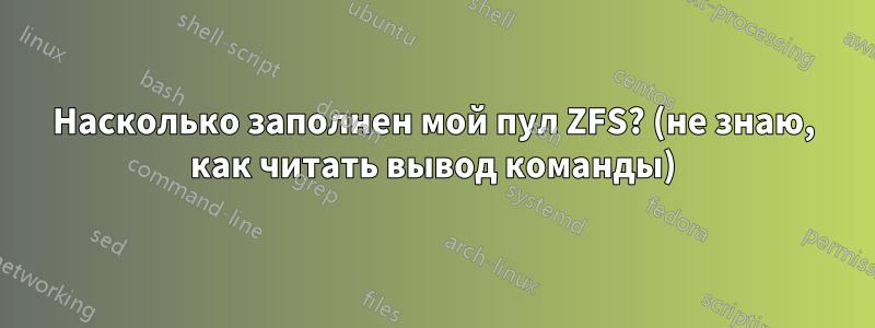 Насколько заполнен мой пул ZFS? (не знаю, как читать вывод команды)