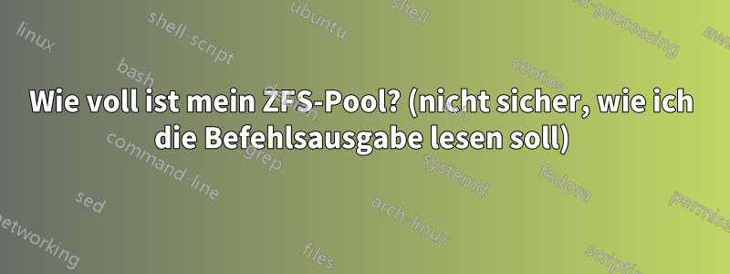 Wie voll ist mein ZFS-Pool? (nicht sicher, wie ich die Befehlsausgabe lesen soll)