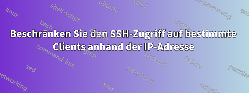 Beschränken Sie den SSH-Zugriff auf bestimmte Clients anhand der IP-Adresse