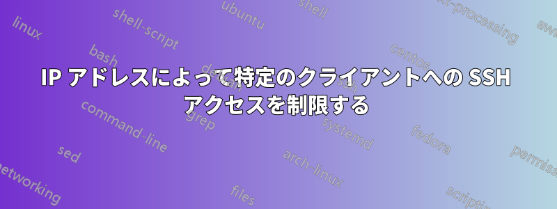 IP アドレスによって特定のクライアントへの SSH アクセスを制限する