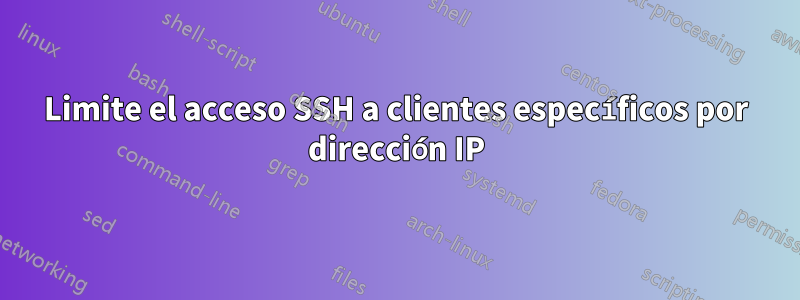 Limite el acceso SSH a clientes específicos por dirección IP