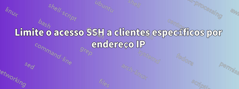 Limite o acesso SSH a clientes específicos por endereço IP