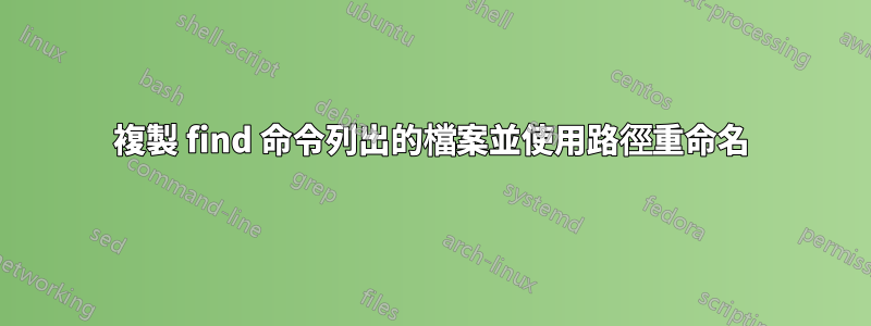 複製 find 命令列出的檔案並使用路徑重命名