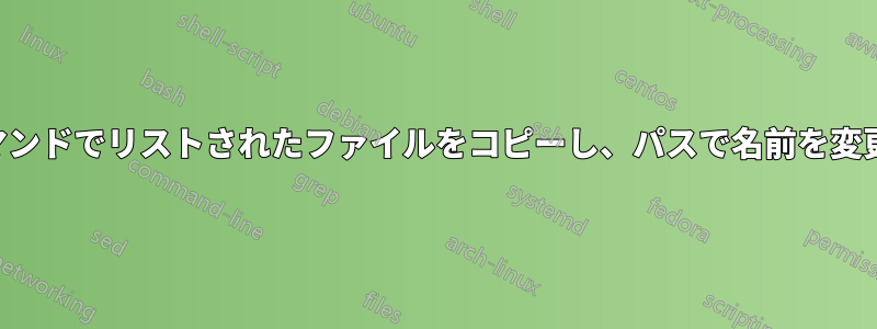 findコマンドでリストされたファイルをコピーし、パスで名前を変更します