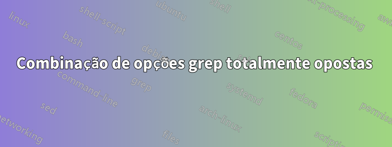 Combinação de opções grep totalmente opostas