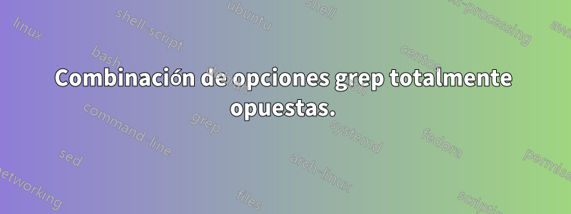 Combinación de opciones grep totalmente opuestas.