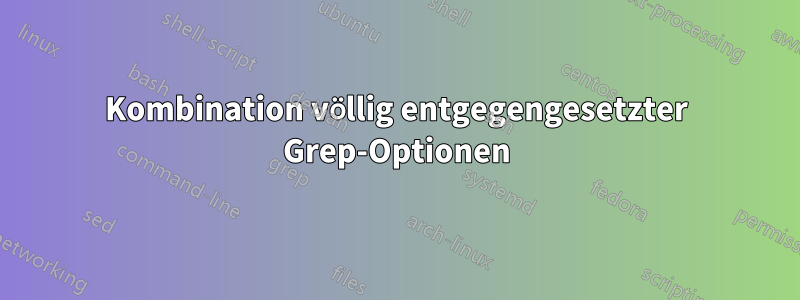 Kombination völlig entgegengesetzter Grep-Optionen