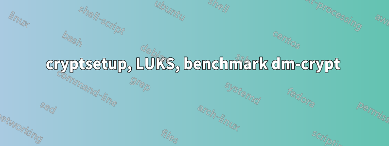 cryptsetup, LUKS, benchmark dm-crypt