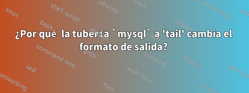 ¿Por qué la tubería `mysql` a 'tail' cambia el formato de salida?