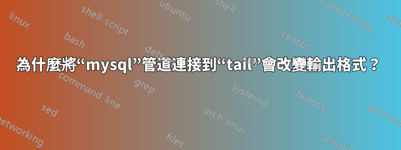 為什麼將“mysql”管道連接到“tail”會改變輸出格式？