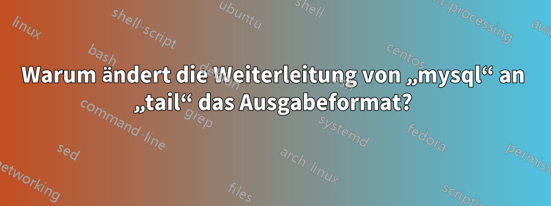 Warum ändert die Weiterleitung von „mysql“ an „tail“ das Ausgabeformat?