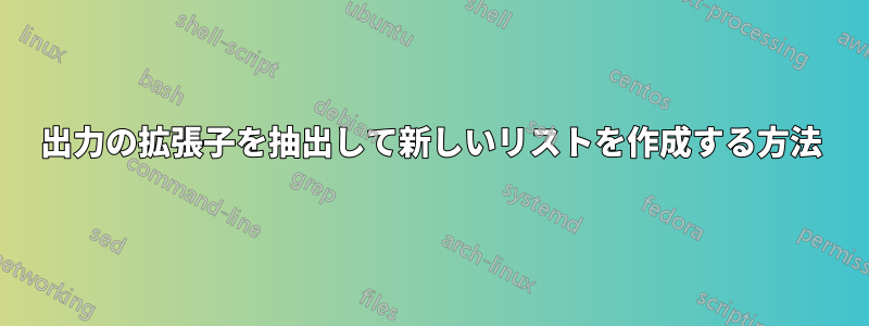 出力の拡張子を抽出して新しいリストを作成する方法