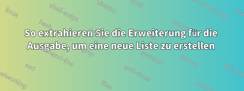 So extrahieren Sie die Erweiterung für die Ausgabe, um eine neue Liste zu erstellen