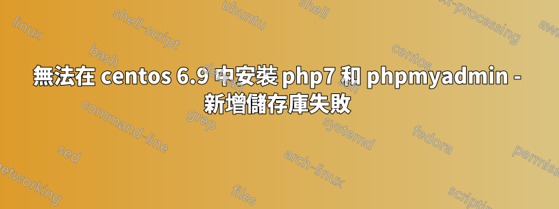 無法在 centos 6.9 中安裝 php7 和 phpmyadmin - 新增儲存庫失敗