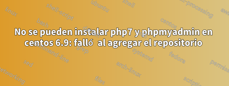 No se pueden instalar php7 y phpmyadmin en centos 6.9: falló al agregar el repositorio