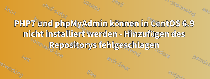 PHP7 und phpMyAdmin können in CentOS 6.9 nicht installiert werden - Hinzufügen des Repositorys fehlgeschlagen