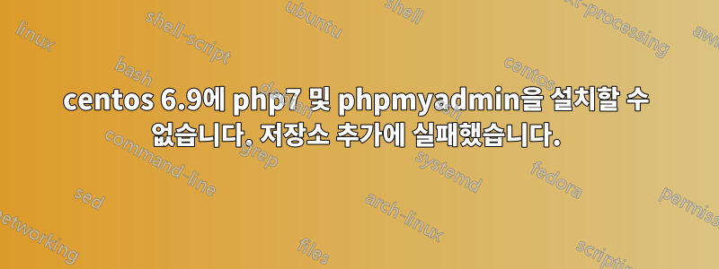 centos 6.9에 php7 및 phpmyadmin을 설치할 수 없습니다. 저장소 추가에 실패했습니다.