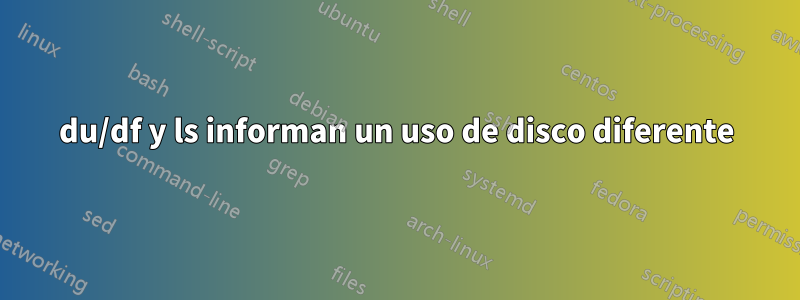 du/df y ls informan un uso de disco diferente