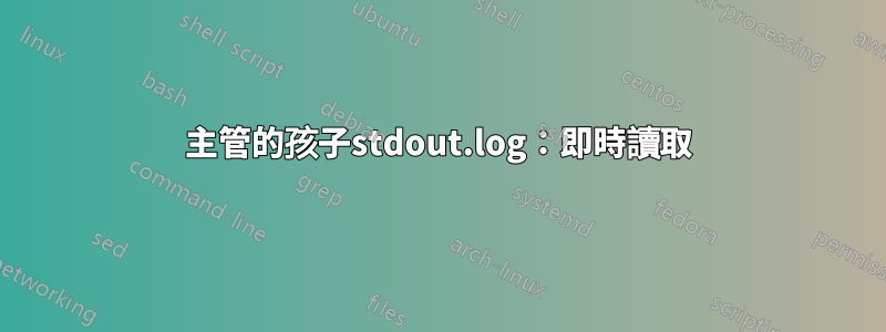 主管的孩子stdout.log：即時讀取