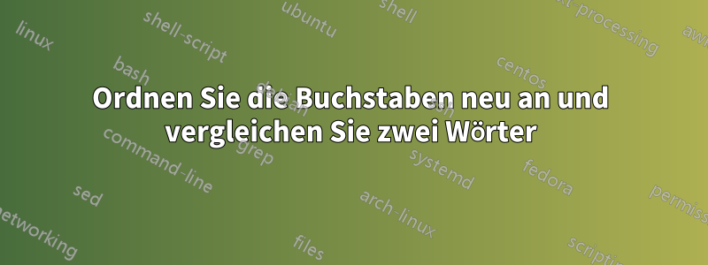 Ordnen Sie die Buchstaben neu an und vergleichen Sie zwei Wörter