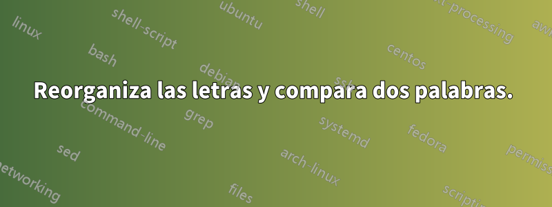 Reorganiza las letras y compara dos palabras.