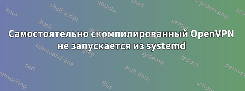 Самостоятельно скомпилированный OpenVPN не запускается из systemd