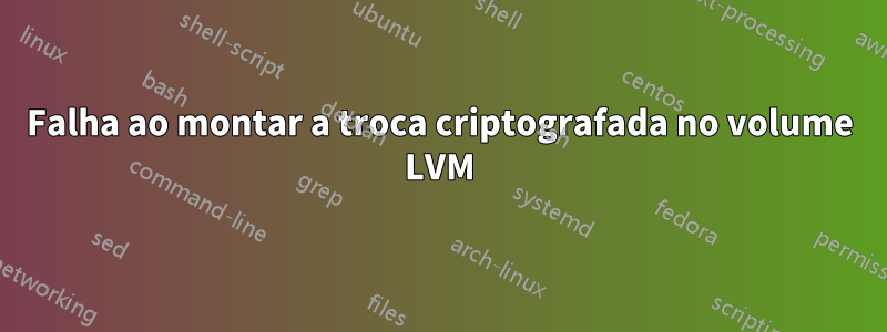 Falha ao montar a troca criptografada no volume LVM